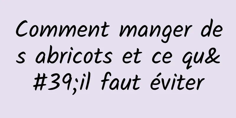 Comment manger des abricots et ce qu'il faut éviter