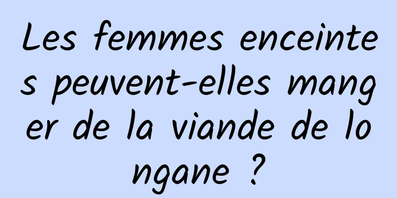 Les femmes enceintes peuvent-elles manger de la viande de longane ?