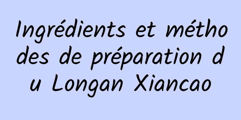 Ingrédients et méthodes de préparation du Longan Xiancao