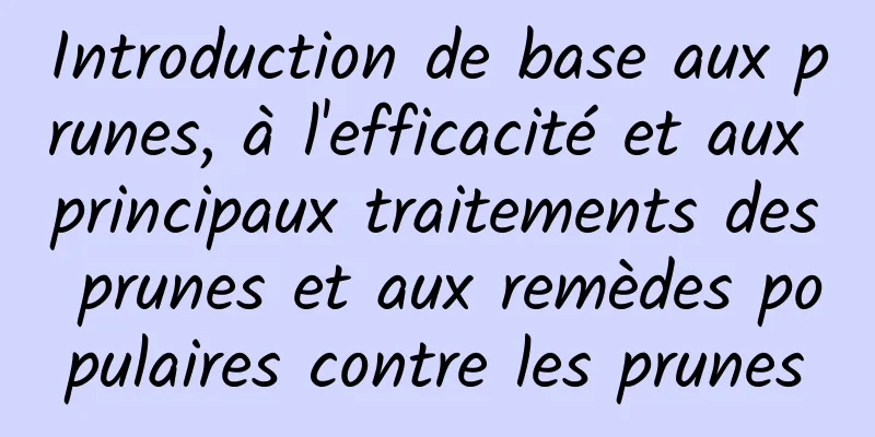 Introduction de base aux prunes, à l'efficacité et aux principaux traitements des prunes et aux remèdes populaires contre les prunes