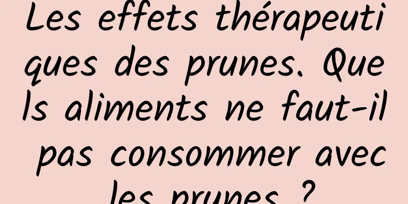 Les effets thérapeutiques des prunes. Quels aliments ne faut-il pas consommer avec les prunes ?