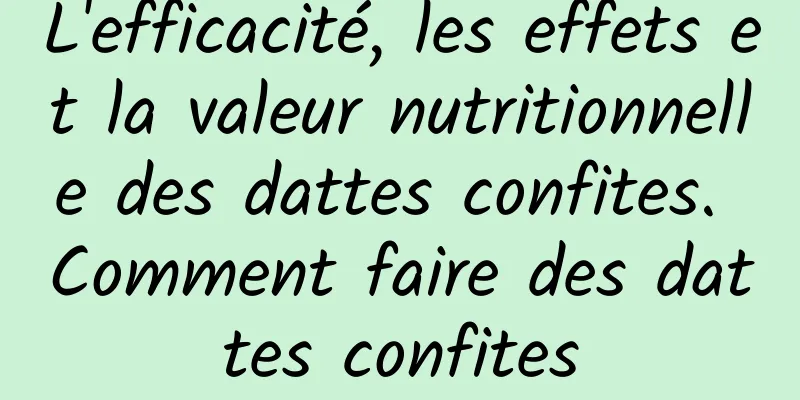 L'efficacité, les effets et la valeur nutritionnelle des dattes confites. Comment faire des dattes confites