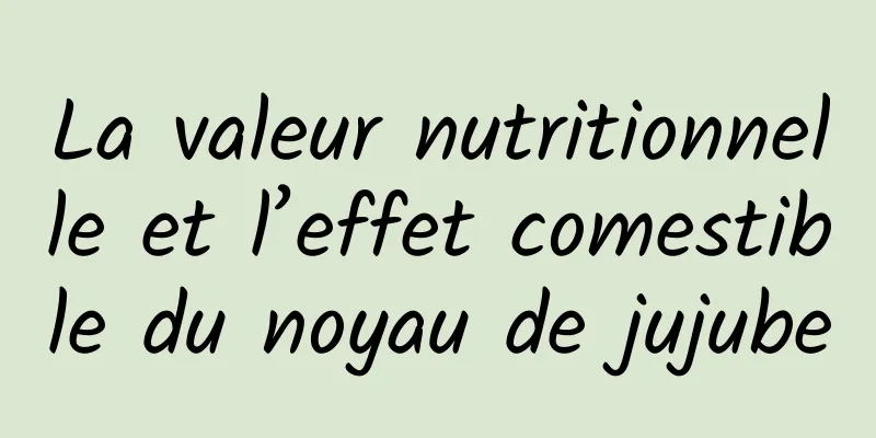 La valeur nutritionnelle et l’effet comestible du noyau de jujube