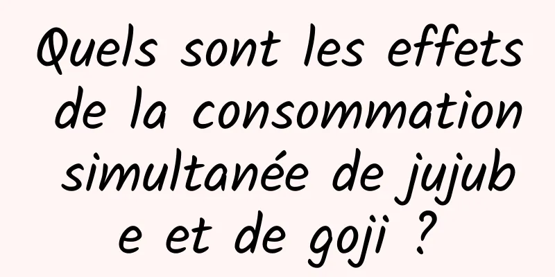 Quels sont les effets de la consommation simultanée de jujube et de goji ?