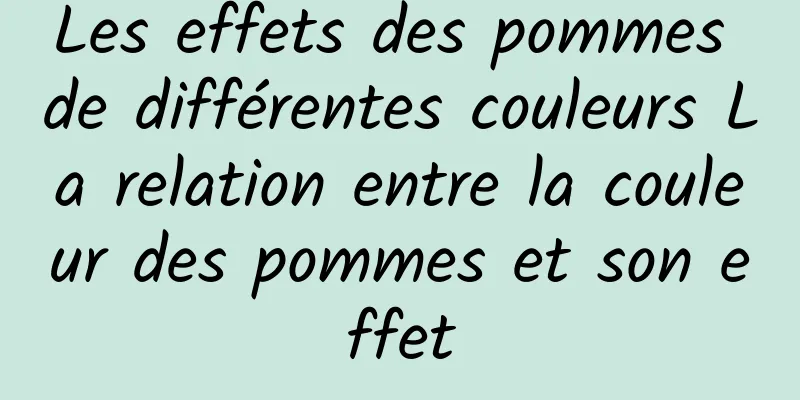 Les effets des pommes de différentes couleurs La relation entre la couleur des pommes et son effet