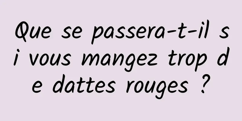 Que se passera-t-il si vous mangez trop de dattes rouges ?