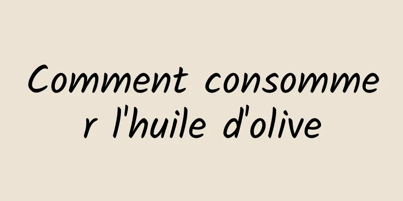 Comment consommer l'huile d'olive