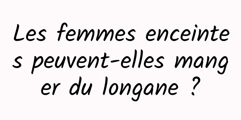 Les femmes enceintes peuvent-elles manger du longane ?