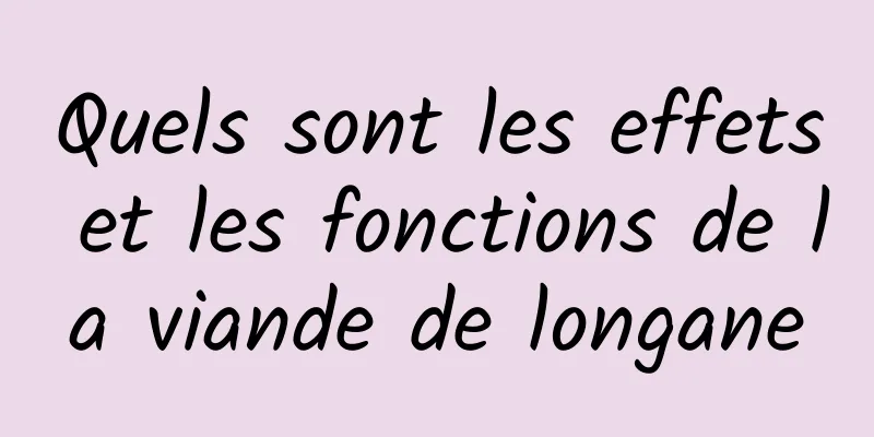 Quels sont les effets et les fonctions de la viande de longane