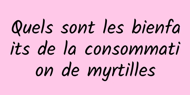 Quels sont les bienfaits de la consommation de myrtilles