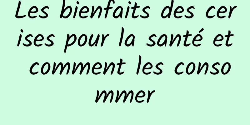 Les bienfaits des cerises pour la santé et comment les consommer