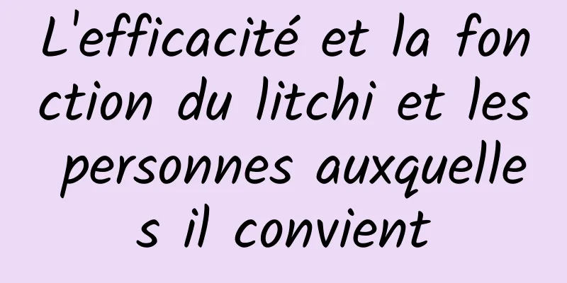 L'efficacité et la fonction du litchi et les personnes auxquelles il convient