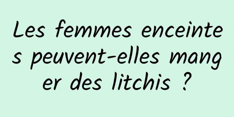 Les femmes enceintes peuvent-elles manger des litchis ?