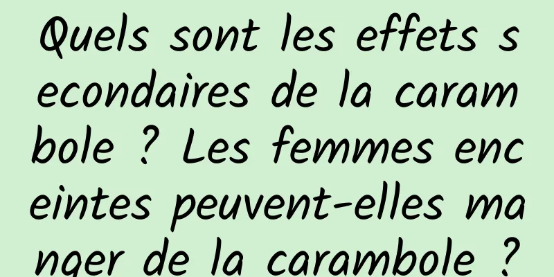 Quels sont les effets secondaires de la carambole ? Les femmes enceintes peuvent-elles manger de la carambole ?