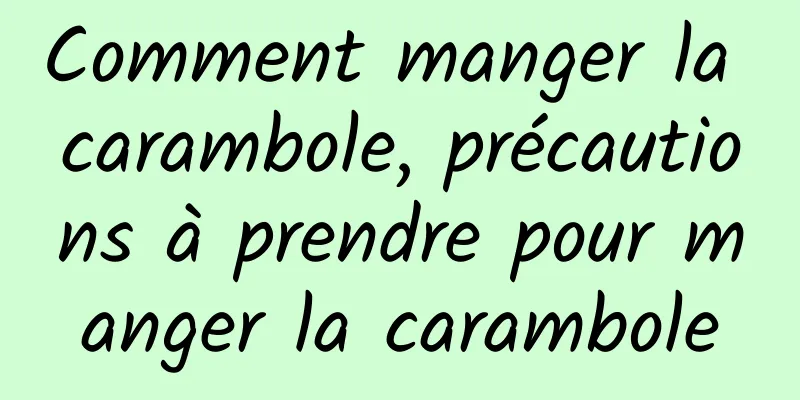 Comment manger la carambole, précautions à prendre pour manger la carambole