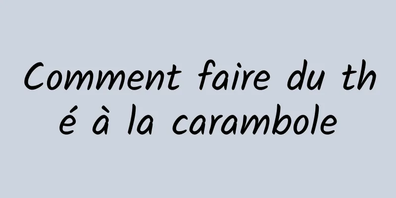 Comment faire du thé à la carambole