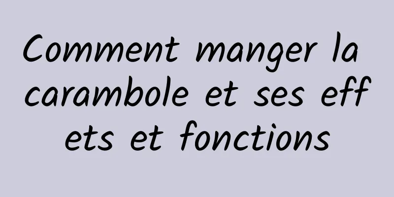 Comment manger la carambole et ses effets et fonctions