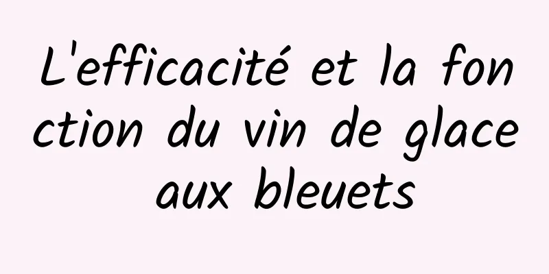 L'efficacité et la fonction du vin de glace aux bleuets