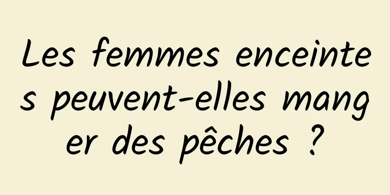 Les femmes enceintes peuvent-elles manger des pêches ?