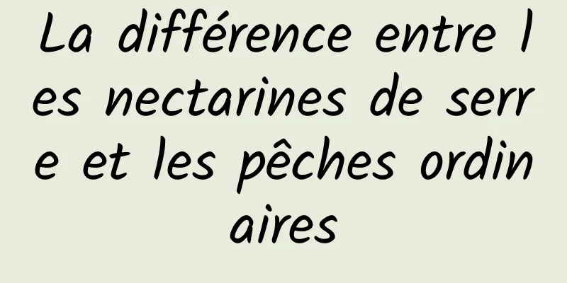 La différence entre les nectarines de serre et les pêches ordinaires