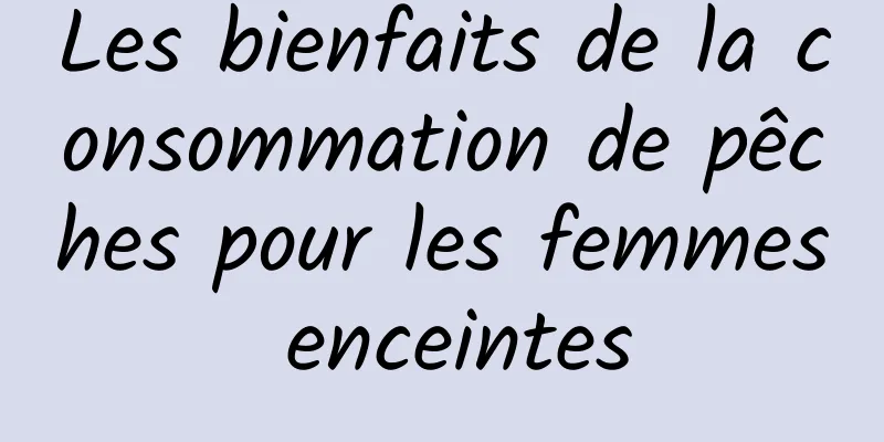 Les bienfaits de la consommation de pêches pour les femmes enceintes