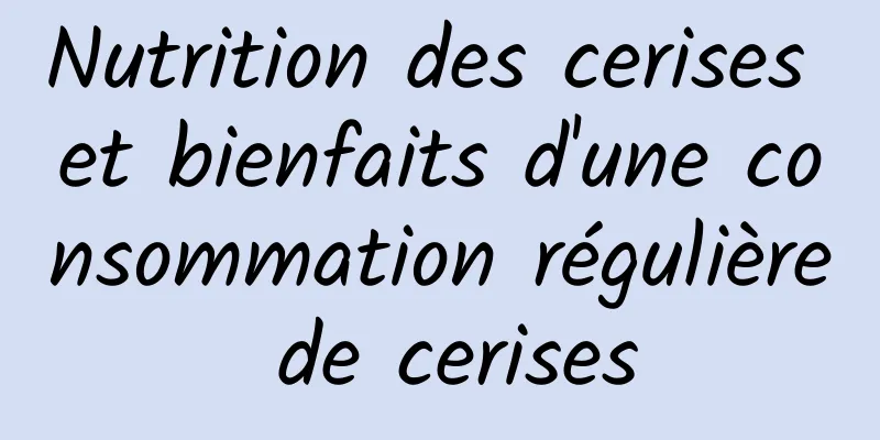 Nutrition des cerises et bienfaits d'une consommation régulière de cerises