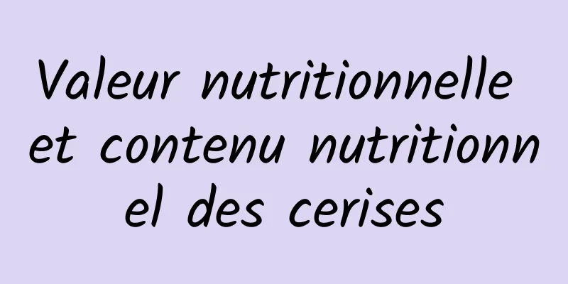 Valeur nutritionnelle et contenu nutritionnel des cerises