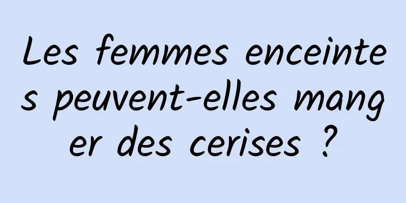 Les femmes enceintes peuvent-elles manger des cerises ?