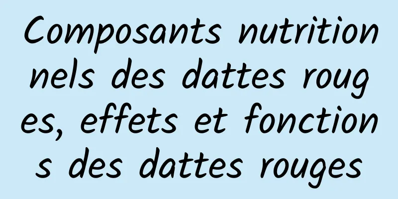 Composants nutritionnels des dattes rouges, effets et fonctions des dattes rouges