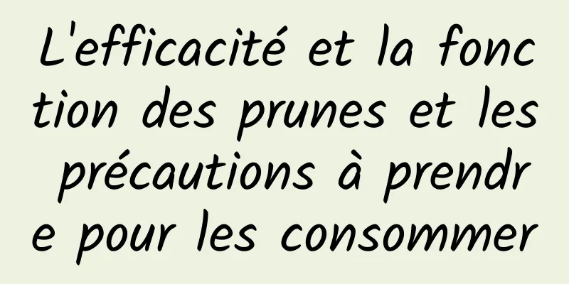 L'efficacité et la fonction des prunes et les précautions à prendre pour les consommer