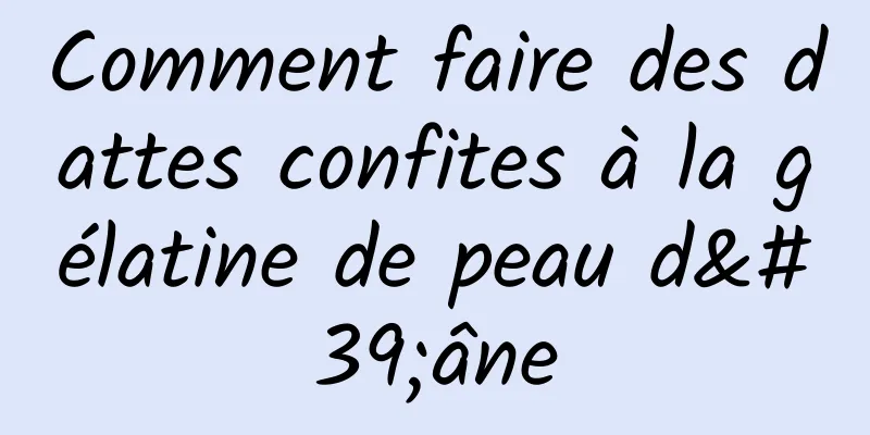 Comment faire des dattes confites à la gélatine de peau d'âne