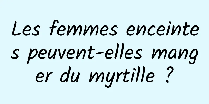 Les femmes enceintes peuvent-elles manger du myrtille ?