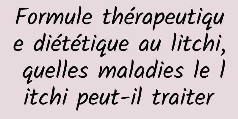 Formule thérapeutique diététique au litchi, quelles maladies le litchi peut-il traiter