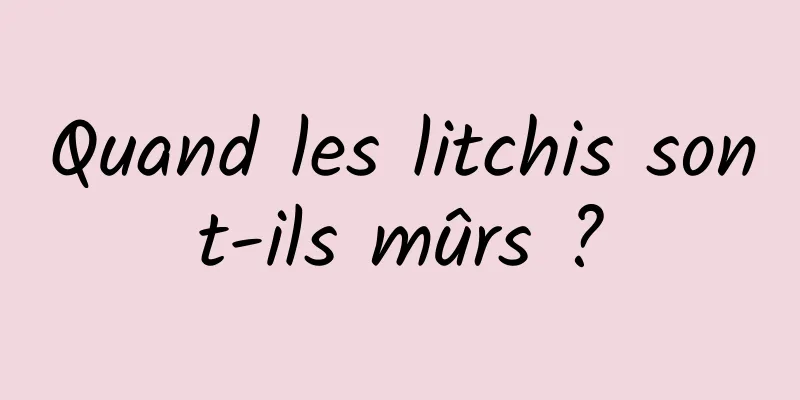 Quand les litchis sont-ils mûrs ?