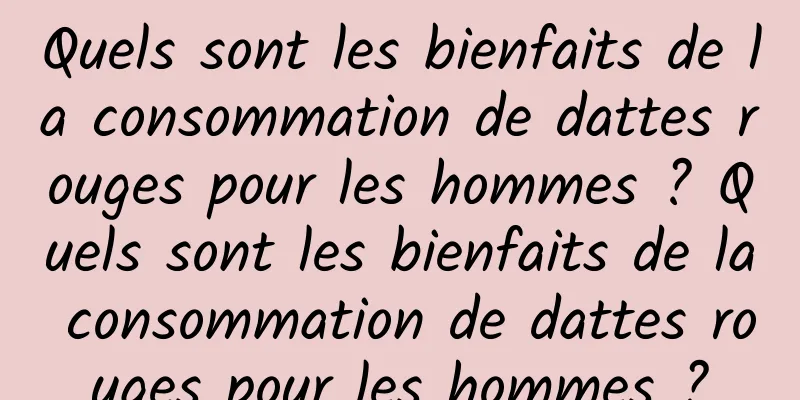 Quels sont les bienfaits de la consommation de dattes rouges pour les hommes ? Quels sont les bienfaits de la consommation de dattes rouges pour les hommes ?