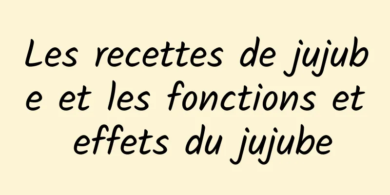 Les recettes de jujube et les fonctions et effets du jujube