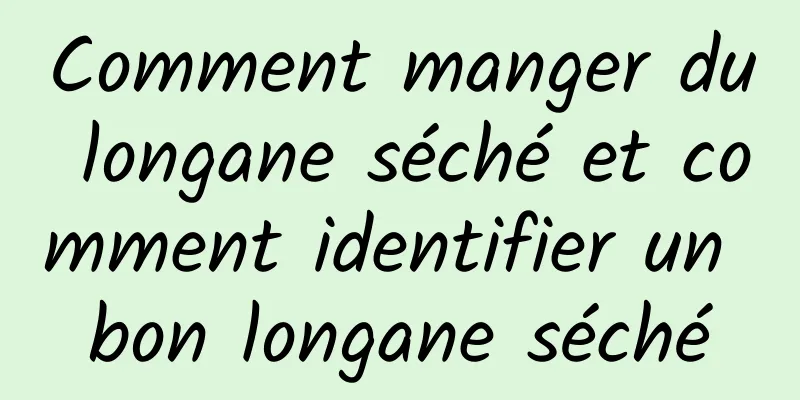 Comment manger du longane séché et comment identifier un bon longane séché