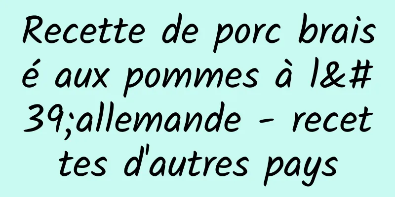 Recette de porc braisé aux pommes à l'allemande - recettes d'autres pays