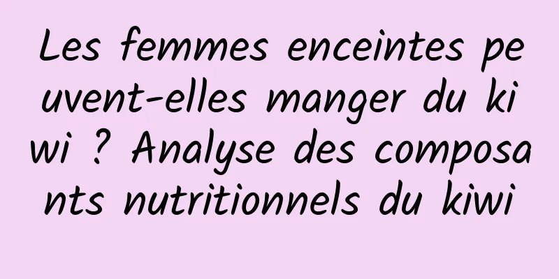 Les femmes enceintes peuvent-elles manger du kiwi ? Analyse des composants nutritionnels du kiwi