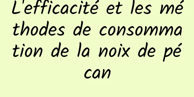 L'efficacité et les méthodes de consommation de la noix de pécan