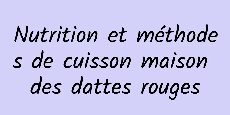 Nutrition et méthodes de cuisson maison des dattes rouges