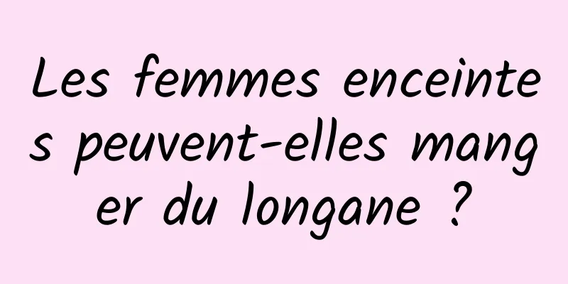 Les femmes enceintes peuvent-elles manger du longane ?