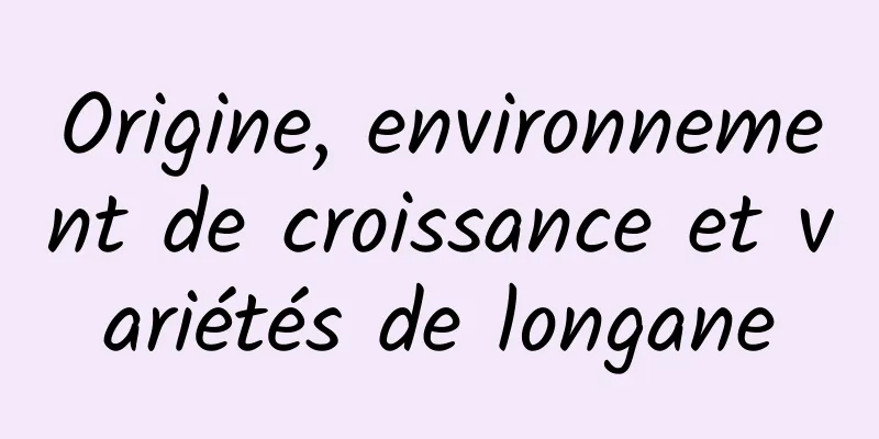 Origine, environnement de croissance et variétés de longane