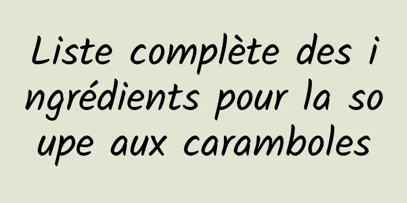 Liste complète des ingrédients pour la soupe aux caramboles