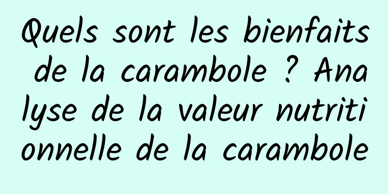 Quels sont les bienfaits de la carambole ? Analyse de la valeur nutritionnelle de la carambole