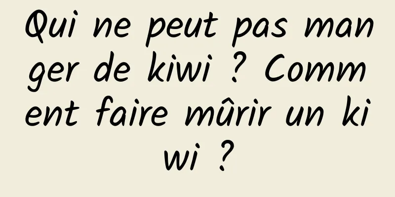 Qui ne peut pas manger de kiwi ? Comment faire mûrir un kiwi ?