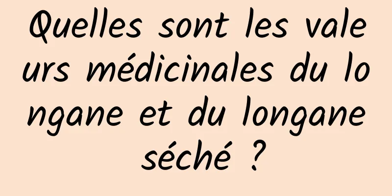 Quelles sont les valeurs médicinales du longane et du longane séché ?