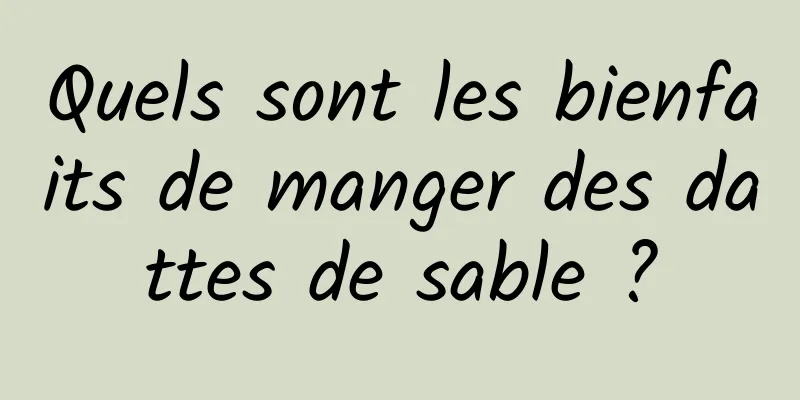 Quels sont les bienfaits de manger des dattes de sable ?