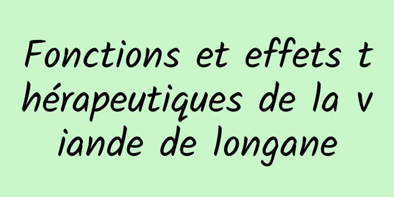 Fonctions et effets thérapeutiques de la viande de longane