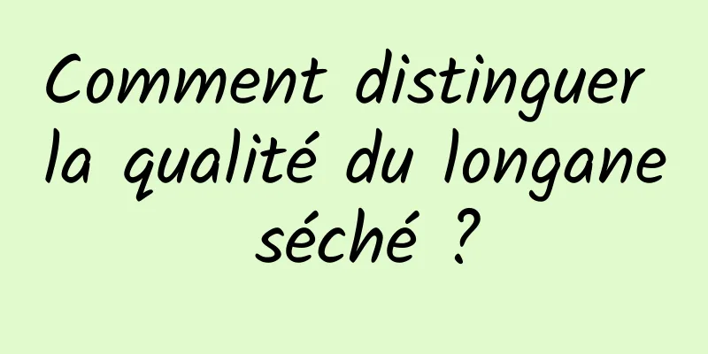 Comment distinguer la qualité du longane séché ?